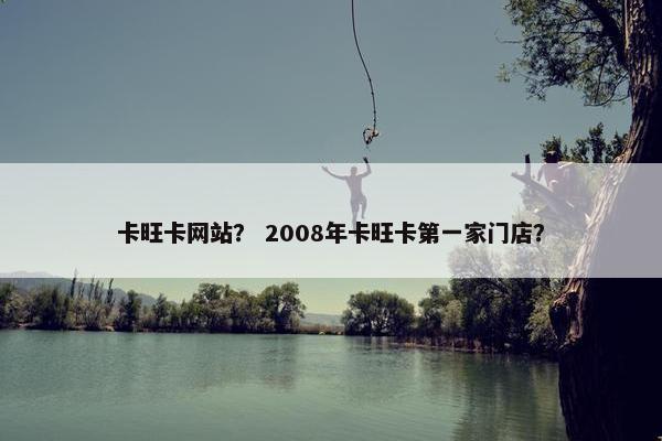 卡旺卡网站？ 2008年卡旺卡第一家门店？