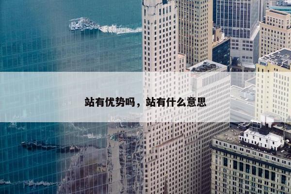 站有优势吗，站有什么意思
