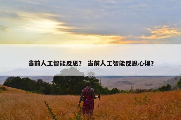 当前人工智能反思？ 当前人工智能反思心得？