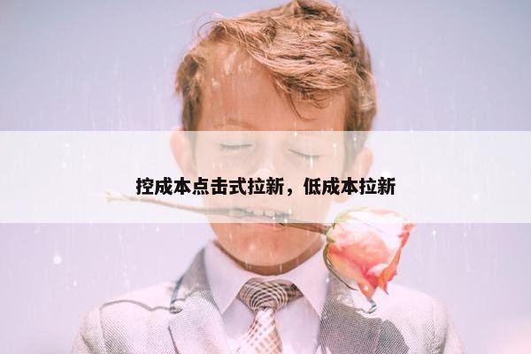 控成本点击式拉新，低成本拉新