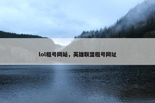 lol租号网站，英雄联盟租号网址