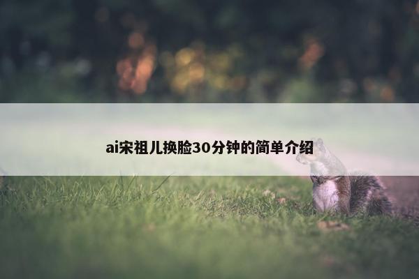ai宋祖儿换脸30分钟的简单介绍