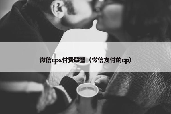 微信cps付费联盟（微信支付的cp）