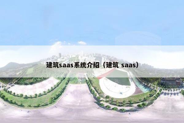 建筑saas系统介绍（建筑 saas）