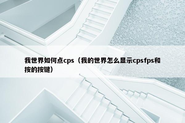 我世界如何点cps（我的世界怎么显示cpsfps和按的按键）