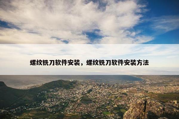 螺纹铣刀软件安装，螺纹铣刀软件安装方法