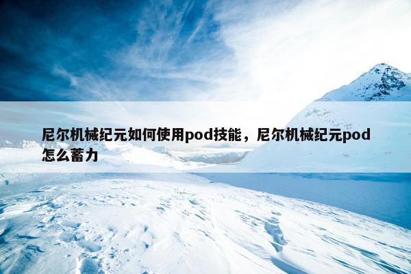尼尔机械纪元如何使用pod技能，尼尔机械纪元pod怎么蓄力
