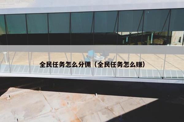 全民任务怎么分佣（全民任务怎么赚）