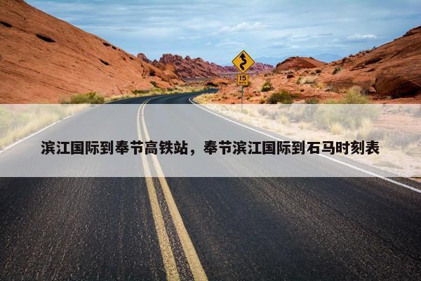 滨江国际到奉节高铁站，奉节滨江国际到石马时刻表
