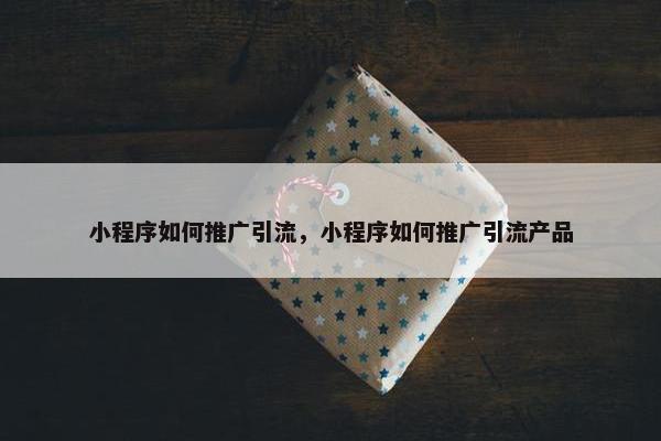 小程序如何推广引流，小程序如何推广引流产品