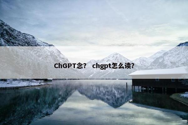 ChGPT念？ chgpt怎么读？