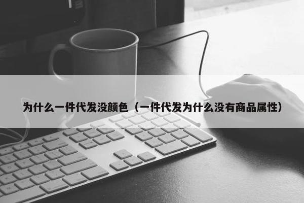 为什么一件代发没颜色（一件代发为什么没有商品属性）