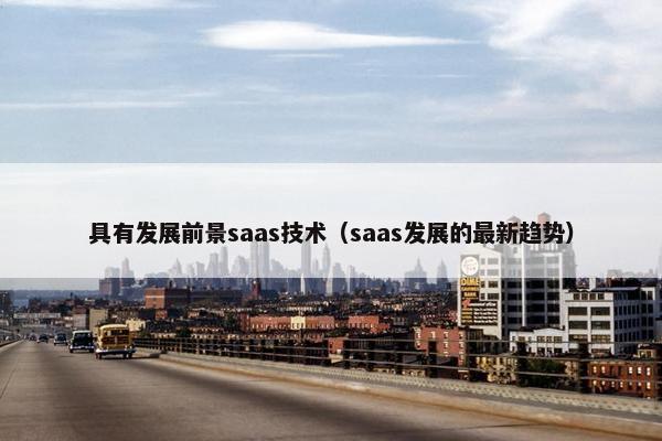 具有发展前景saas技术（saas发展的最新趋势）