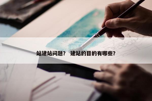 站建站问题？ 建站的目的有哪些？