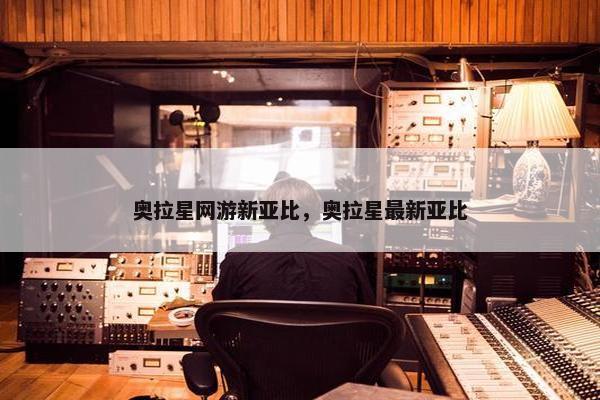 奥拉星网游新亚比，奥拉星最新亚比