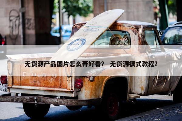 无货源产品图片怎么弄好看？ 无货源模式教程？