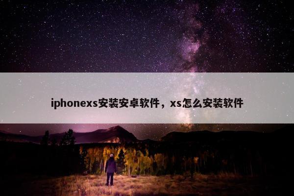 iphonexs安装安卓软件，xs怎么安装软件
