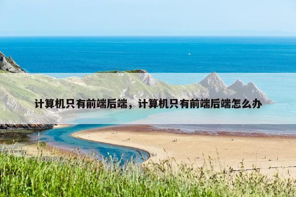 计算机只有前端后端，计算机只有前端后端怎么办