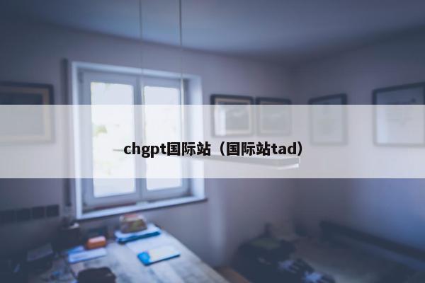 chgpt国际站（国际站tad）