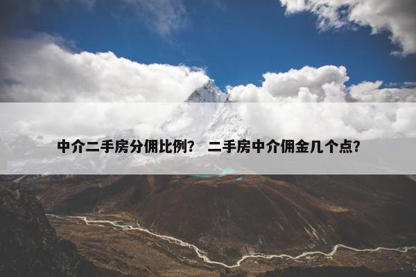 中介二手房分佣比例？ 二手房中介佣金几个点？