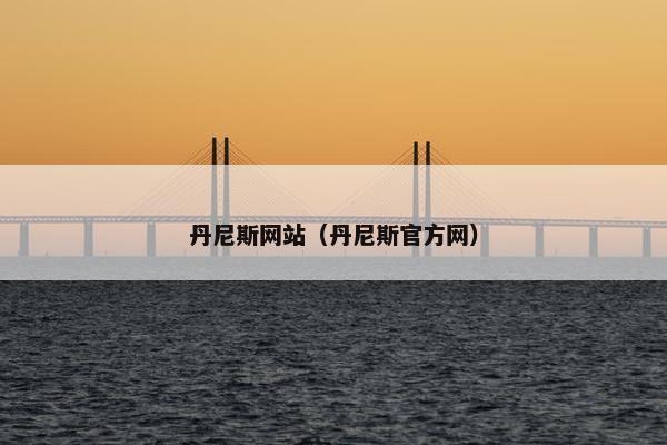 丹尼斯网站（丹尼斯官方网）