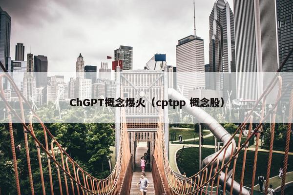 ChGPT概念爆火（cptpp 概念股）