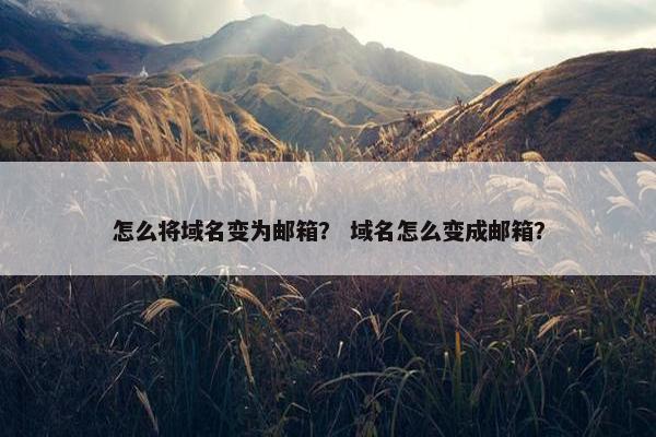 怎么将域名变为邮箱？ 域名怎么变成邮箱？