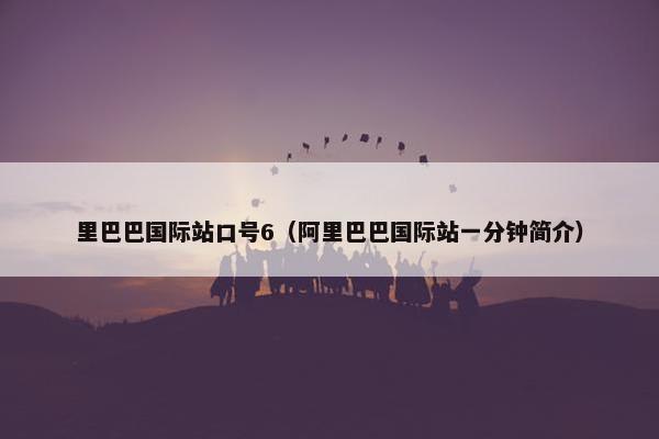 里巴巴国际站口号6（阿里巴巴国际站一分钟简介）