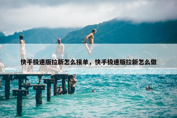 快手极速版拉新怎么接单，快手极速版拉新怎么做