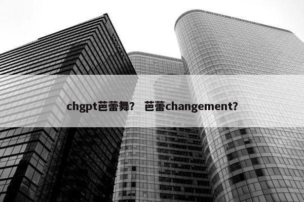 chgpt芭蕾舞？ 芭蕾changement？