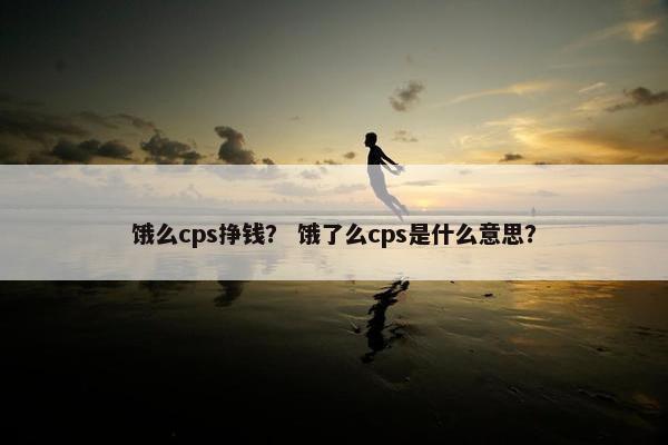 饿么cps挣钱？ 饿了么cps是什么意思？