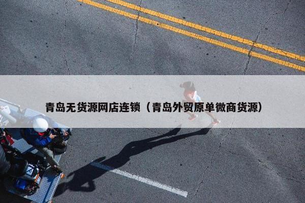 青岛无货源网店连锁（青岛外贸原单微商货源）