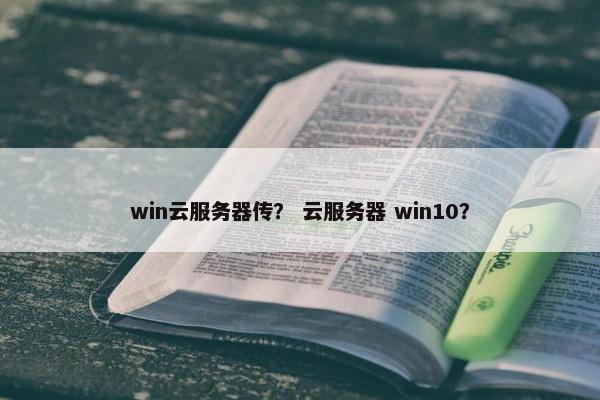 win云服务器传？ 云服务器 win10？