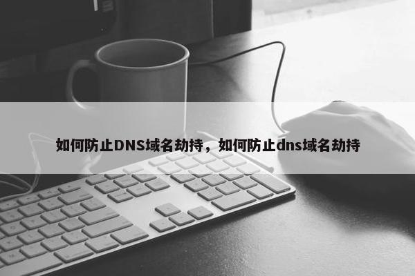 如何防止DNS域名劫持，如何防止dns域名劫持