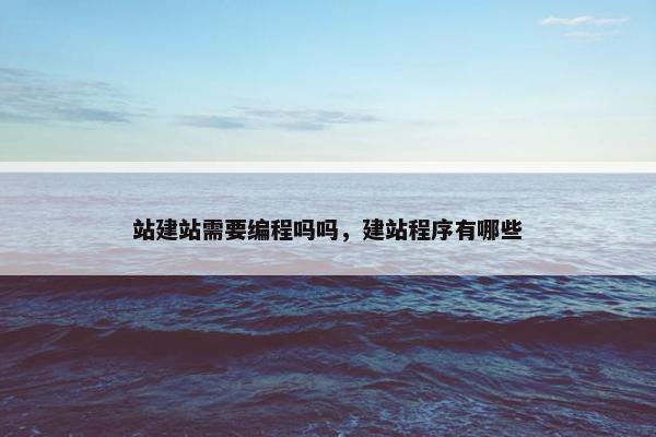 站建站需要编程吗吗，建站程序有哪些