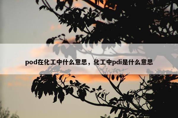 pod在化工中什么意思，化工中pdi是什么意思