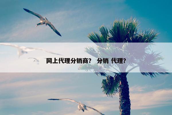 网上代理分销商？ 分销 代理？