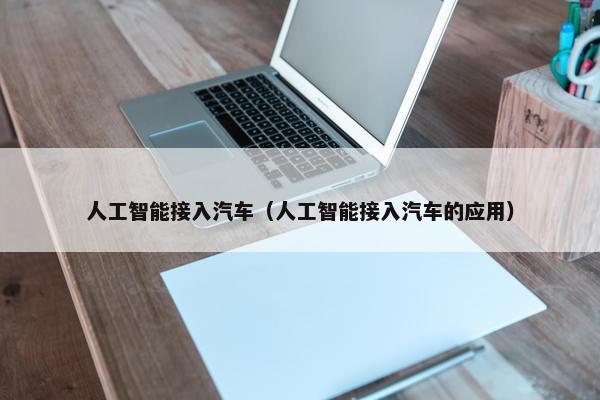 人工智能接入汽车（人工智能接入汽车的应用）