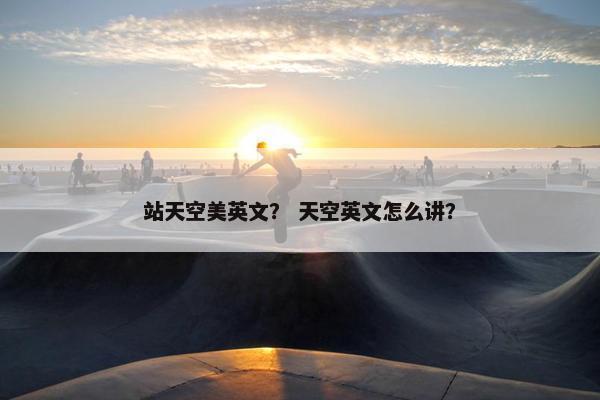 站天空美英文？ 天空英文怎么讲？