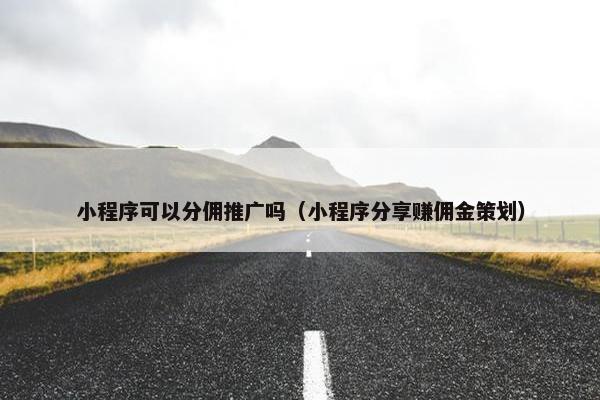 小程序可以分佣推广吗（小程序分享赚佣金策划）