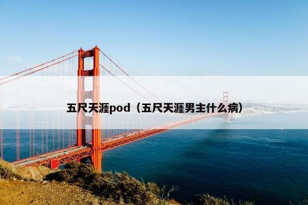 五尺天涯pod（五尺天涯男主什么病）