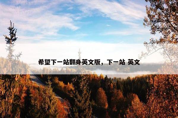 希望下一站翻身英文版，下一站 英文