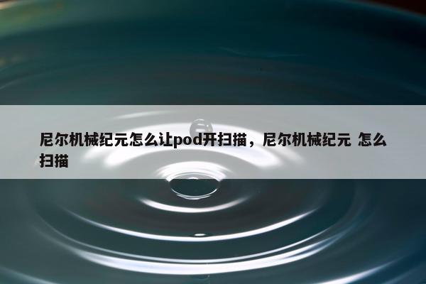 尼尔机械纪元怎么让pod开扫描，尼尔机械纪元 怎么扫描