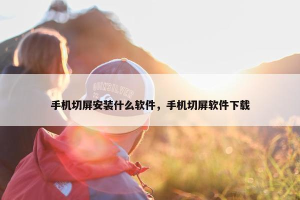 手机切屏安装什么软件，手机切屏软件下载