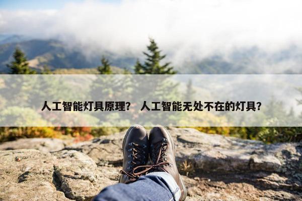人工智能灯具原理？ 人工智能无处不在的灯具？
