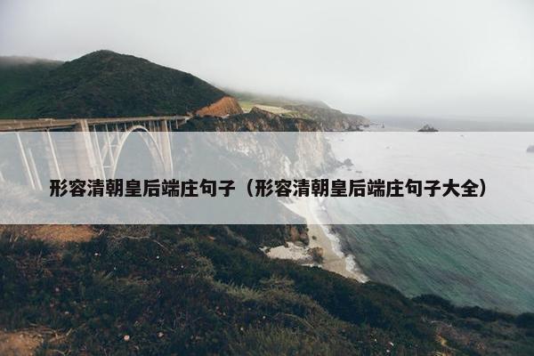 形容清朝皇后端庄句子（形容清朝皇后端庄句子大全）