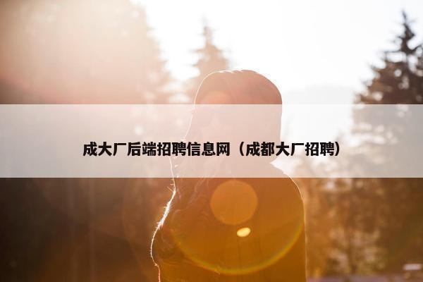 成大厂后端招聘信息网（成都大厂招聘）