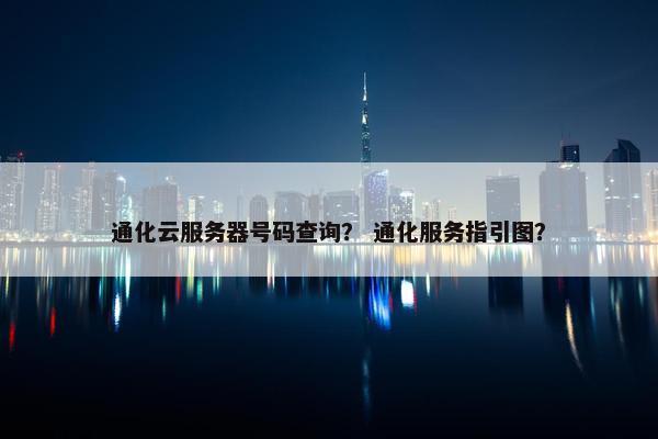 通化云服务器号码查询？ 通化服务指引图？