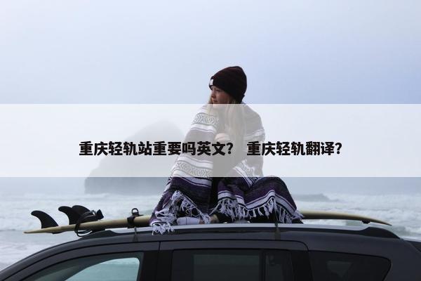 重庆轻轨站重要吗英文？ 重庆轻轨翻译？