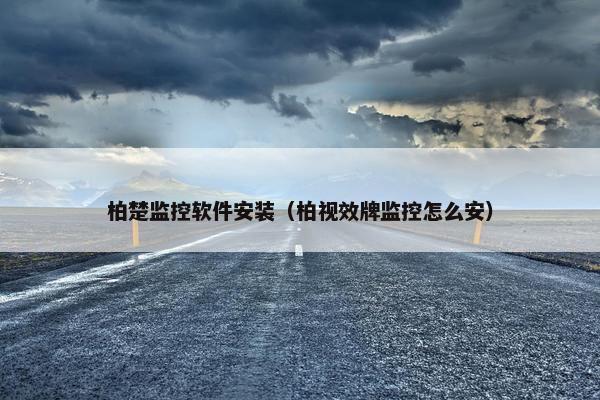 柏楚监控软件安装（柏视效牌监控怎么安）